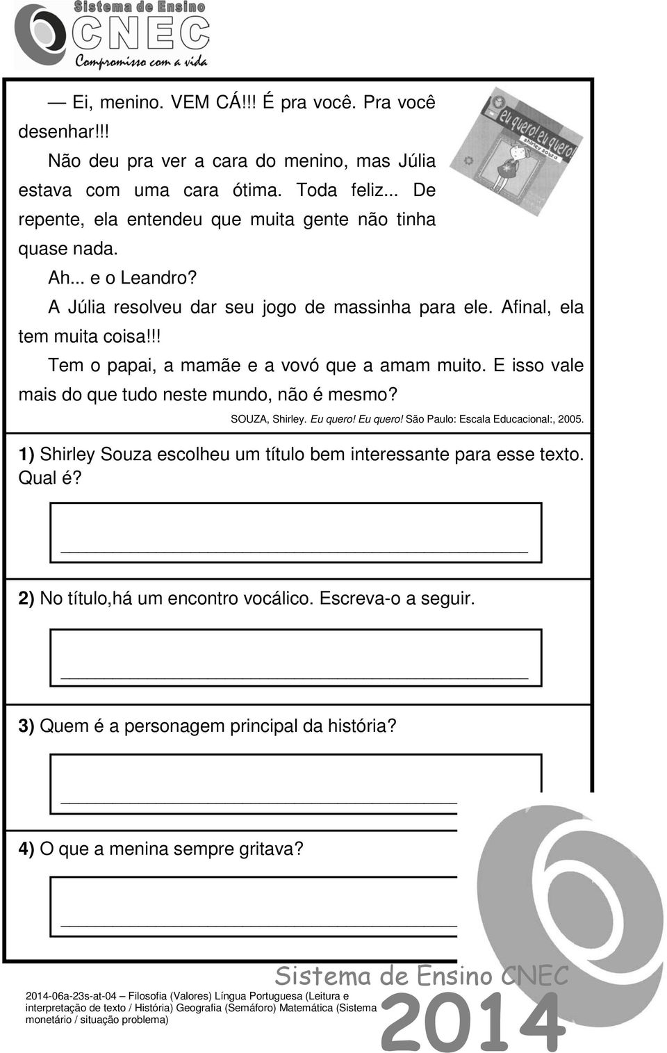 !! Tem o papai, a mamãe e a vovó que a amam muito. E isso vale mais do que tudo neste mundo, não é mesmo? SOUZA, Shirley. Eu quero! Eu quero! São Paulo: Escala Educacional:, 2005.