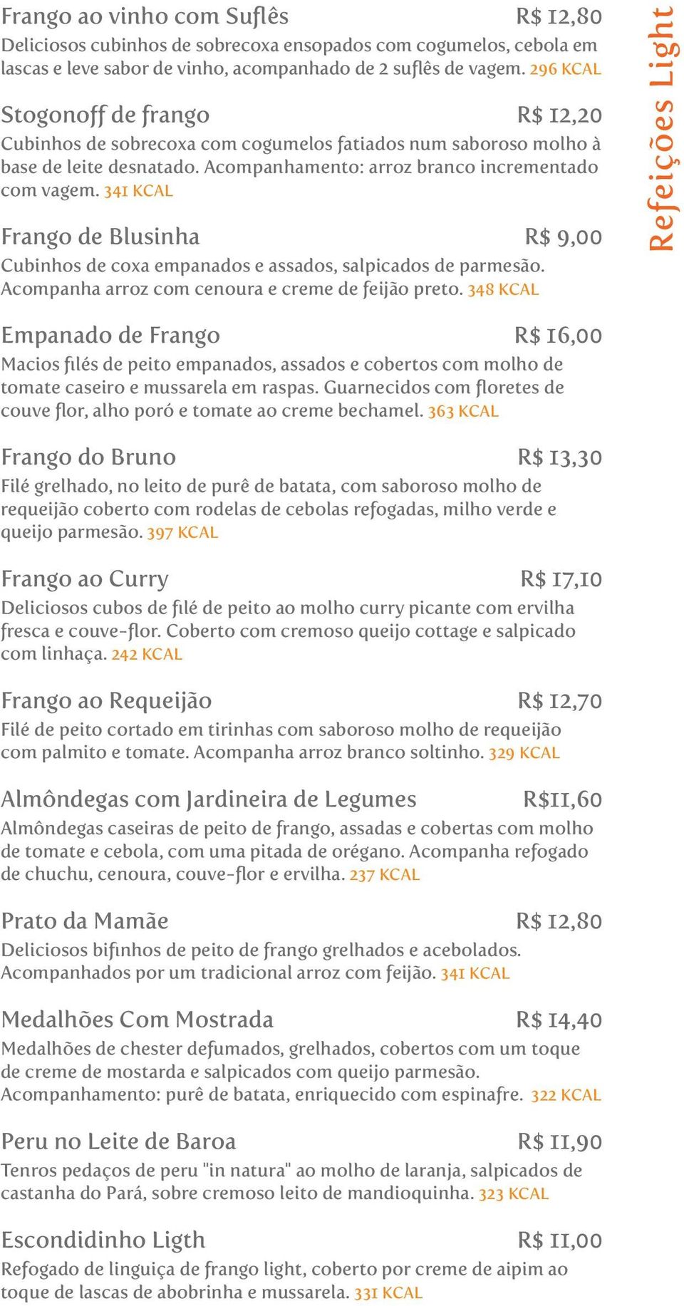 341 KCAL Frango de Blusinha R$ 9,00 Cubinhos de coxa empanados e assados, salpicados de parmesão. Acompanha arroz com cenoura e creme de feijão preto.