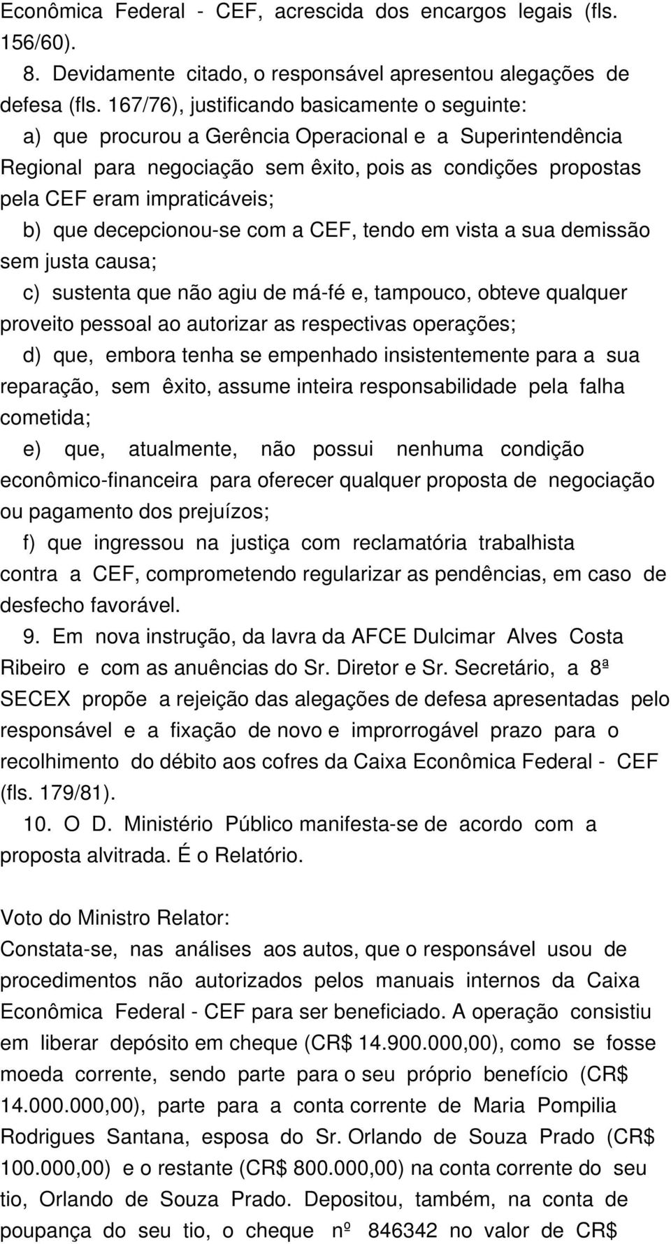 b) que decepcionou-se com a CEF, tendo em vista a sua demissão sem justa causa; c) sustenta que não agiu de má-fé e, tampouco, obteve qualquer proveito pessoal ao autorizar as respectivas operações;