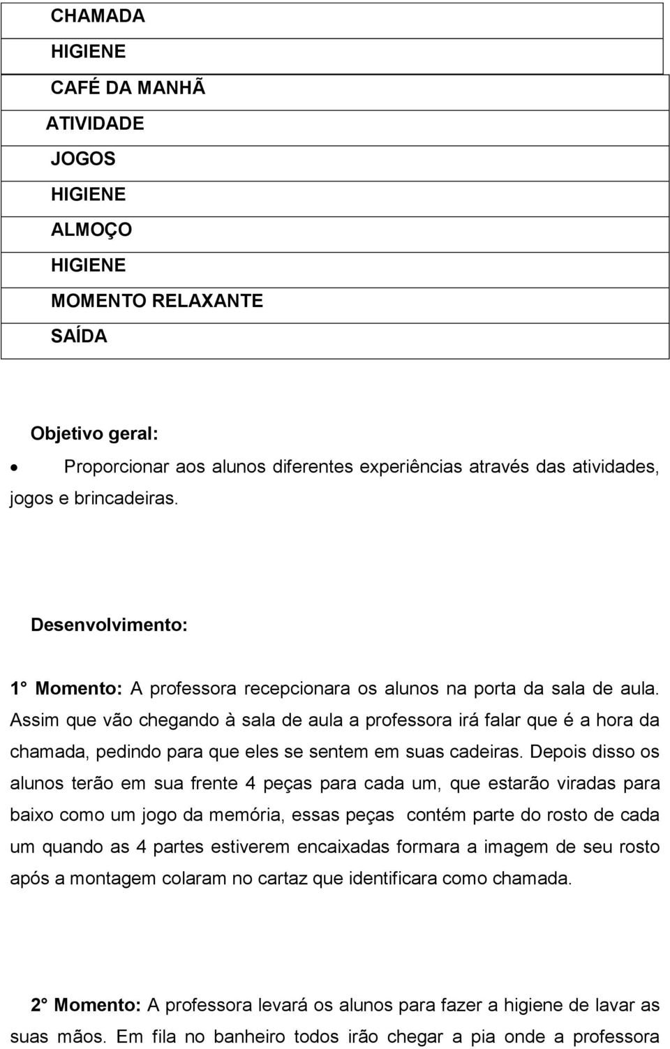 Assim que vão chegando à sala de aula a professora irá falar que é a hora da chamada, pedindo para que eles se sentem em suas cadeiras.