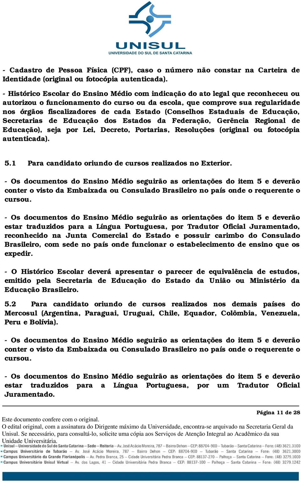 Estado (Conselhos Estaduais de Educação, Secretarias de Educação dos Estados da Federação, Gerência Regional de Educação), seja por Lei, Decreto, Portarias, Resoluções (original ou fotocópia