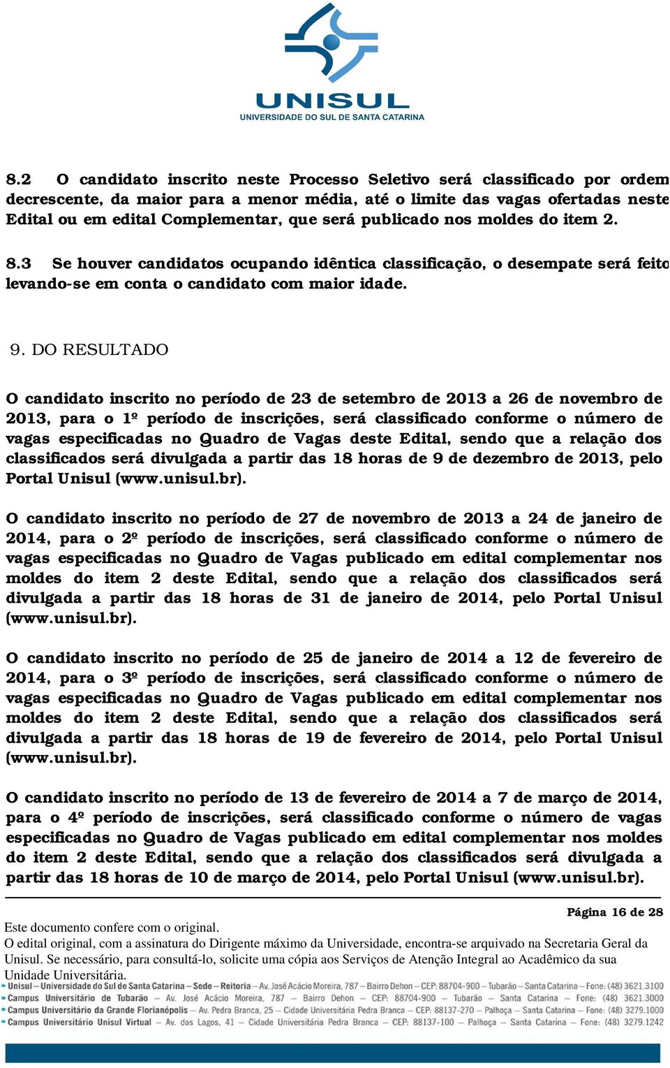 DO RESULTADO O candidato inscrito no período de 23 de setembro de 2013 a 26 de novembro de 2013, para o 1º período de inscrições, será classificado conforme o número de vagas especificadas no Quadro