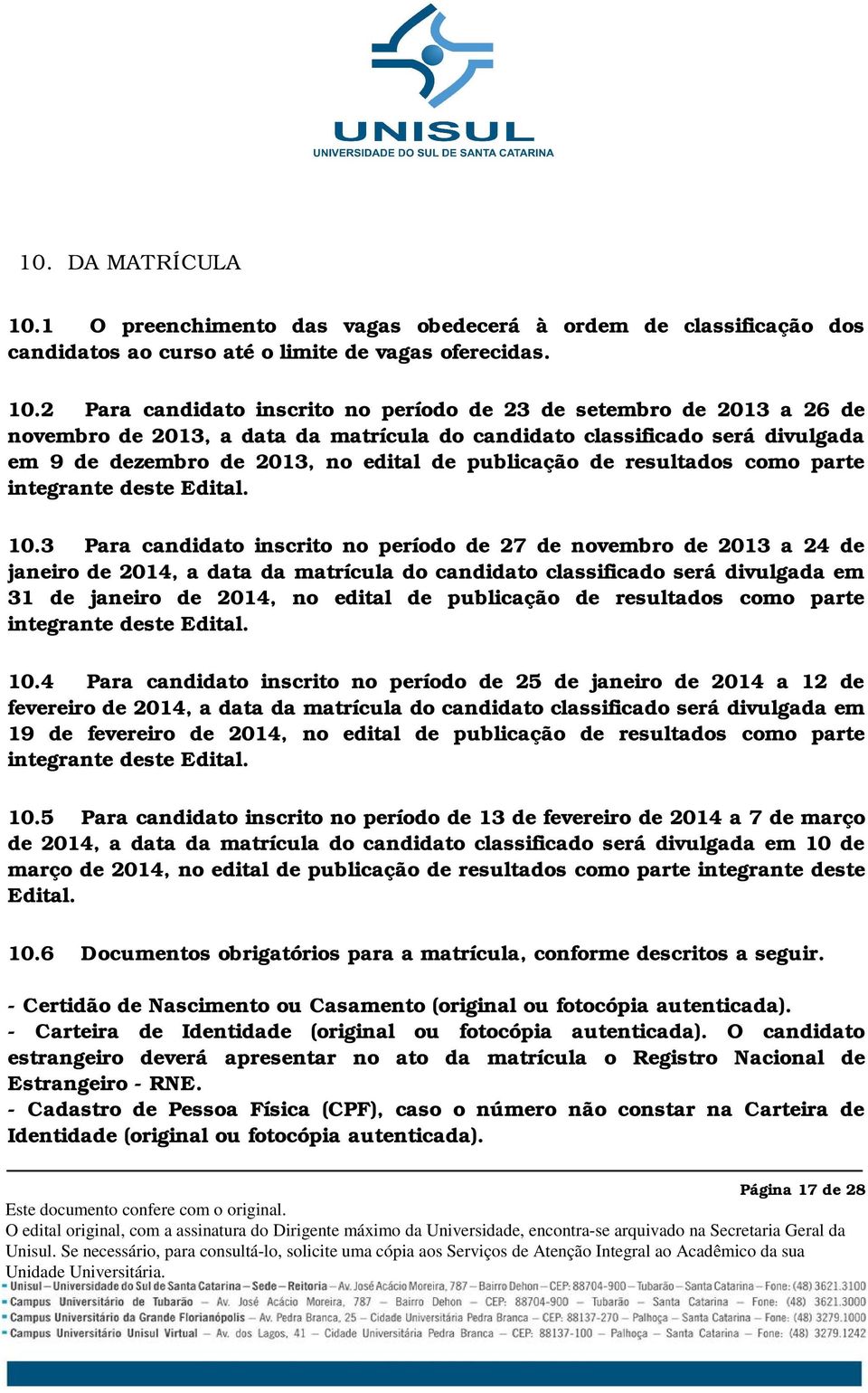 2 Para candidato inscrito no período de 23 de setembro de 2013 a 26 de novembro de 2013, a data da matrícula do candidato classificado será divulgada em 9 de dezembro de 2013, no edital de publicação