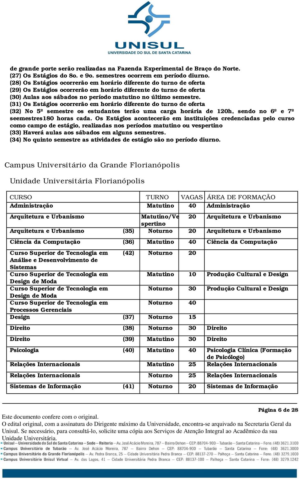 (31) Os Estágios ocorrerão em horário diferente do turno de oferta (32) No 5º semestre os estudantes terão uma carga horária de 120h, sendo no 6º e 7º seemestres180 horas cada.