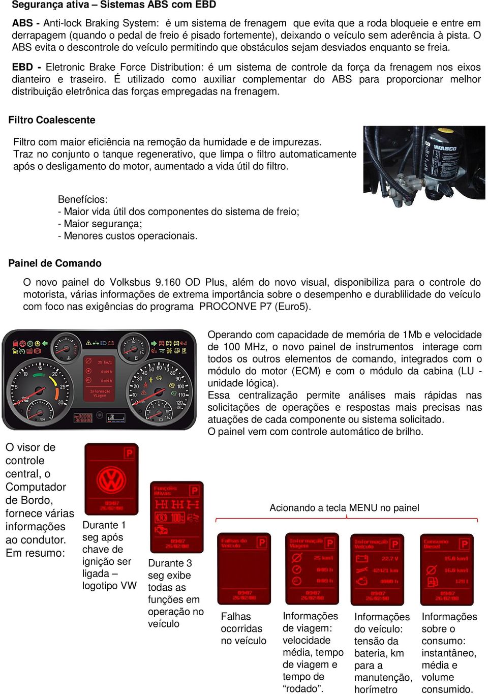 EBD - Eletronic Brake Force Distribution: é um sistema de controle da força da frenagem nos eixos dianteiro e traseiro.