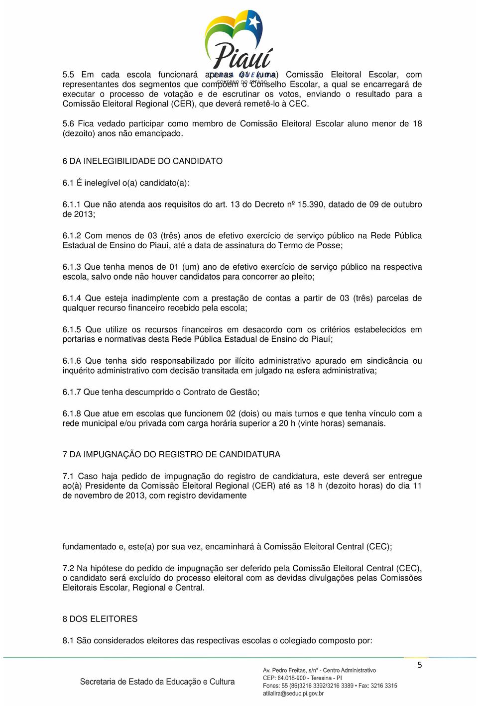 6 Fica vedado participar como membro de Comissão Eleitoral Escolar aluno menor de 18 (dezoito) anos não emancipado. 6 DA INELEGIBILIDADE DO CANDIDATO 6.1 É inelegível o(a) candidato(a): 6.1.1 Que não atenda aos requisitos do art.