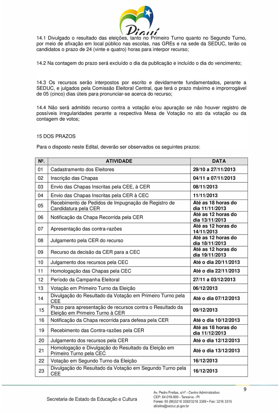 3 Os recursos serão interpostos por escrito e devidamente fundamentados, perante a SEDUC, e julgados pela Comissão Eleitoral Central, que terá o prazo máximo e improrrogável de 05 (cinco) dias úteis