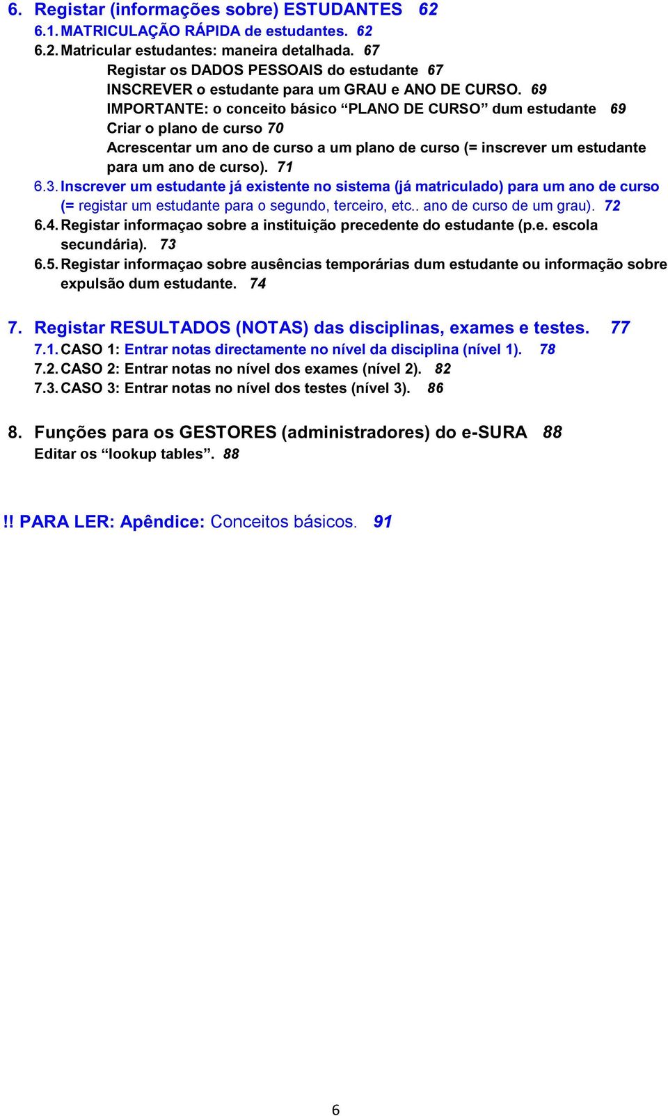 69 IMPORTANTE: o conceito básico PLANO DE CURSO dum estudante 69 Criar o plano de curso 70 Acrescentar um ano de curso a um plano de curso (= inscrever um estudante para um ano de curso). 71 6.3.