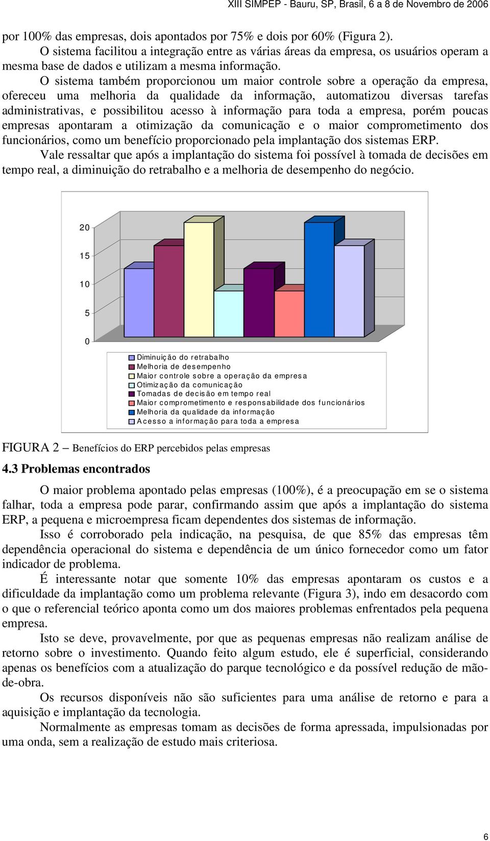 O sistema também proporcionou um maior controle sobre a operação da empresa, ofereceu uma melhoria da qualidade da informação, automatizou diversas tarefas administrativas, e possibilitou acesso à