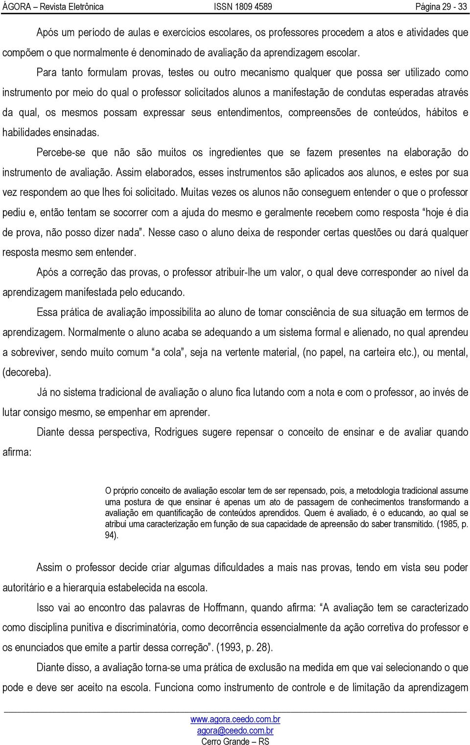 qual, os mesmos possam expressar seus entendimentos, compreensões de conteúdos, hábitos e habilidades ensinadas.