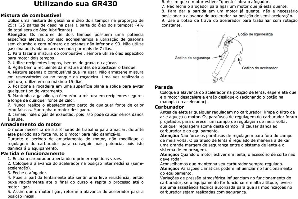 Não utilize gasolina aditivada ou armazenada por mais de 7 dias. 1. Para fazer a mistura do combustível, sempre utilize óleo especifico para motor dois tempos. 2.