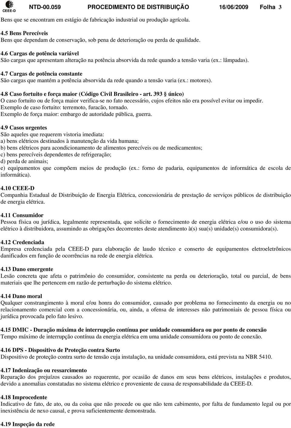 6 Cargas de potência variável São cargas que apresentam alteração na potência absorvida da rede quando a tensão varia (ex.: lâmpadas). 4.