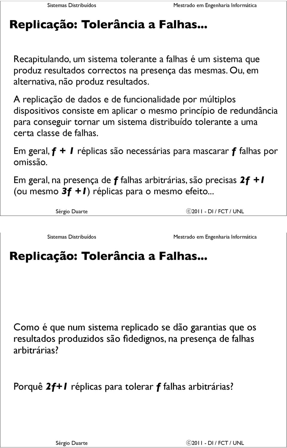 falhas. Em geral, f + 1 réplicas são necessárias para mascarar f falhas por omissão. Em geral, na presença de f falhas arbitrárias, são precisas 2f +1 (ou mesmo 3f +1) réplicas para o mesmo efeito.