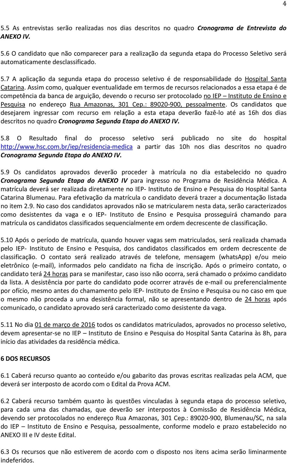 Assim como, qualquer eventualidade em termos de recursos relacionados a essa etapa é de competência da banca de arguição, devendo o recurso ser protocolado no IEP Instituto de Ensino e Pesquisa no