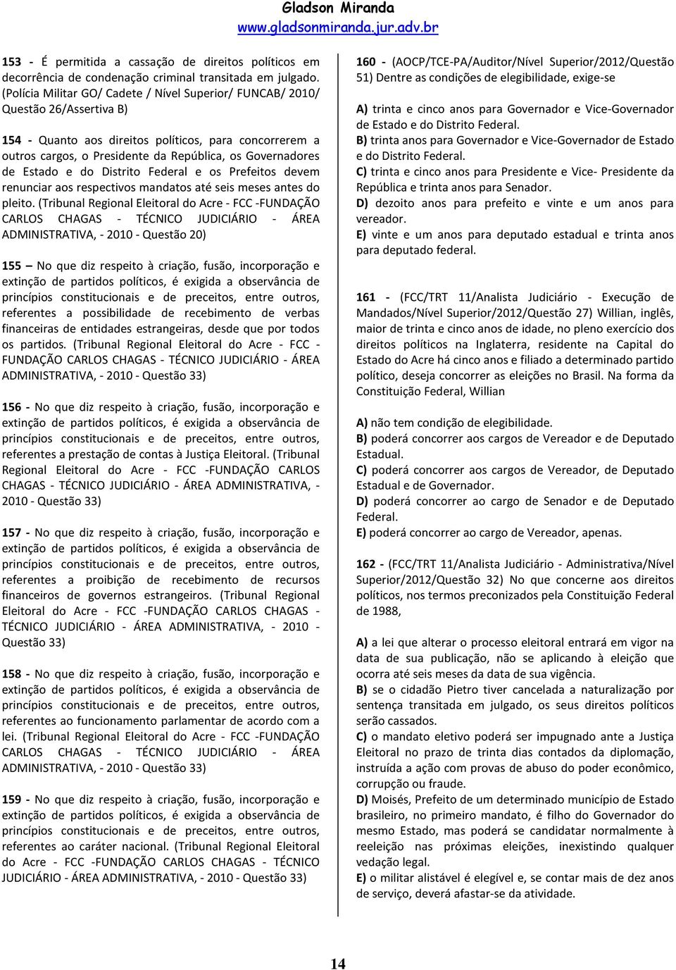 de Estado e do Distrito Federal e os Prefeitos devem renunciar aos respectivos mandatos até seis meses antes do pleito.