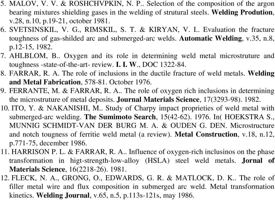 7. AHLBLOM, B.. Oxygen and its role in determining weld metal microstruture and toughness -state-of-the-art- review. I. I. W., DOC 1322-84. 8. FARRAR, R. A. The role of inclusions in the ductile fracture of weld metals.