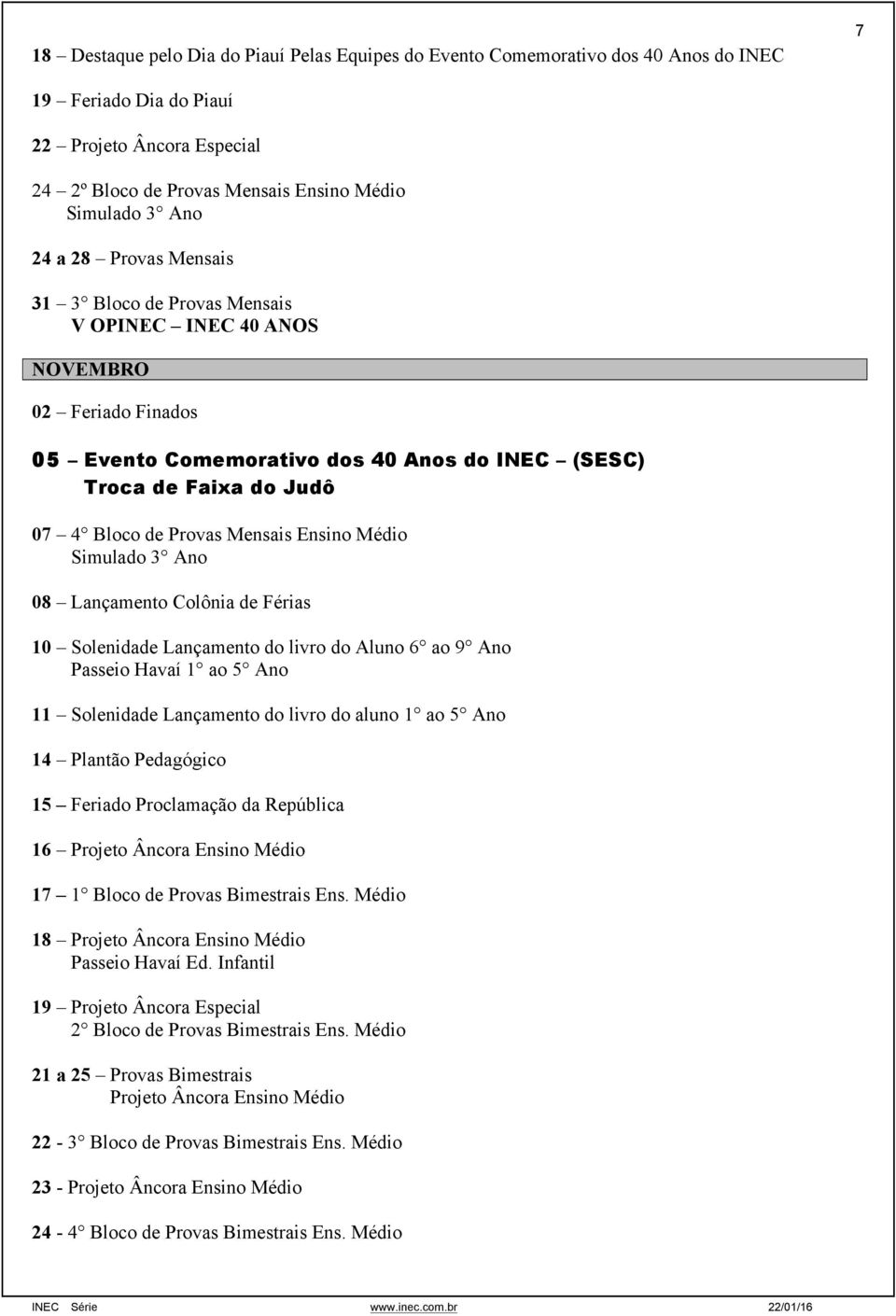 Médio 08 Lançamento Colônia de Férias 10 Solenidade Lançamento do livro do Aluno 6 ao 9 Ano Passeio Havaí 1 ao 5 Ano 11 Solenidade Lançamento do livro do aluno 1 ao 5 Ano 14 Plantão Pedagógico 15