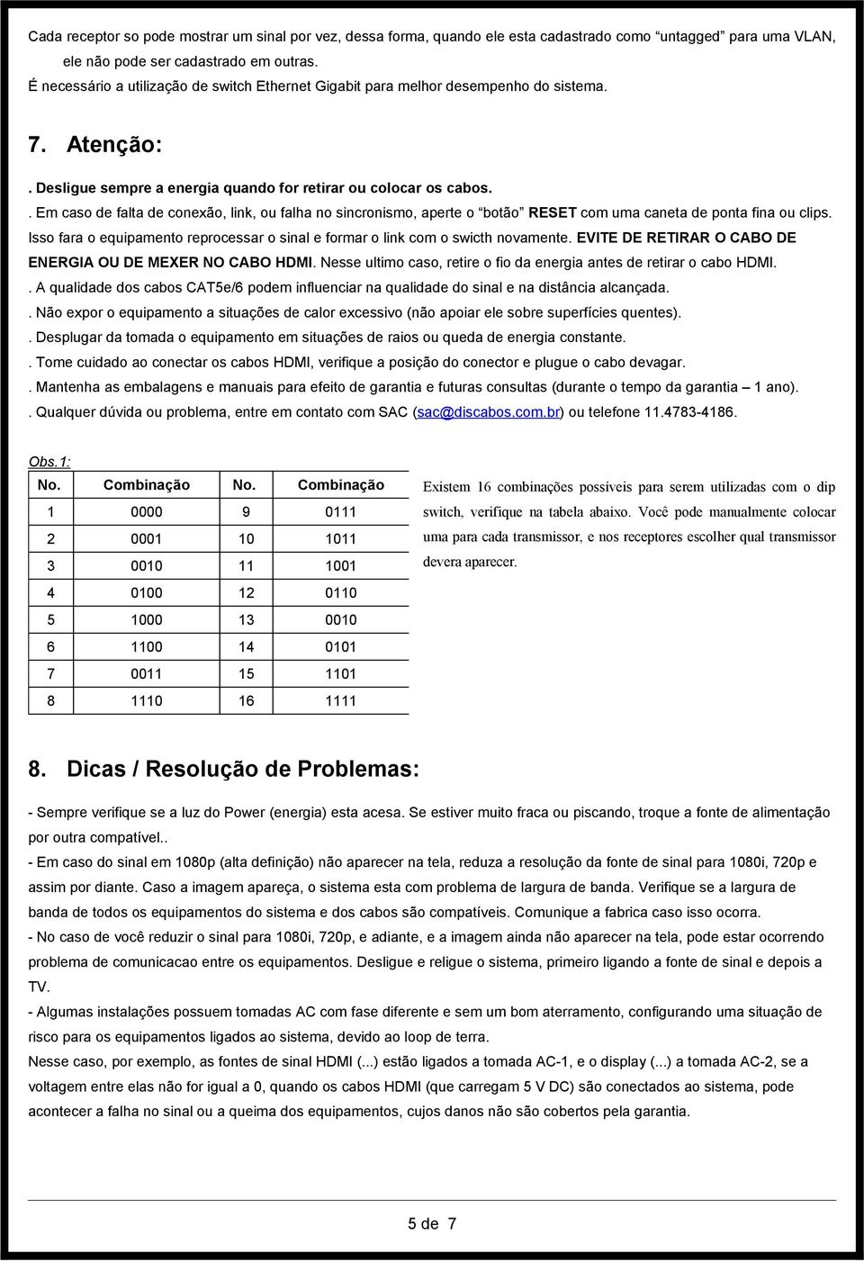 . Em caso de falta de conexão, link, ou falha no sincronismo, aperte o botão RESET com uma caneta de ponta fina ou clips.