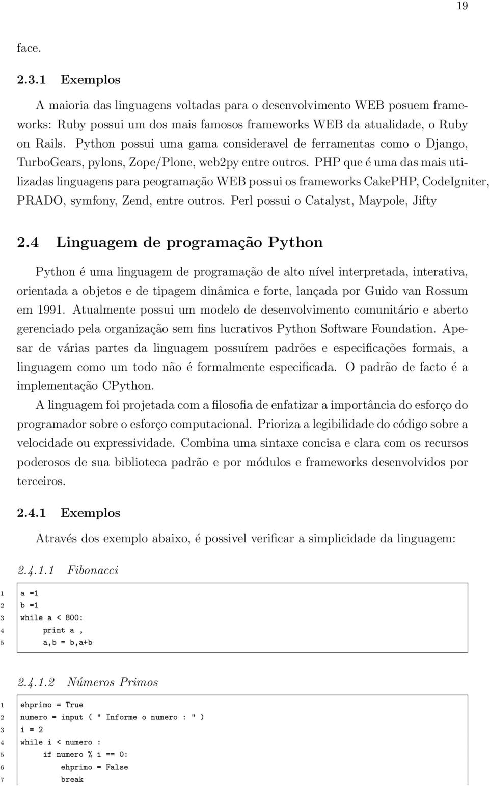 PHP que é uma das mais utilizadas linguagens para peogramação WEB possui os frameworks CakePHP, CodeIgniter, PRADO, symfony, Zend, entre outros. Perl possui o Catalyst, Maypole, Jifty 2.