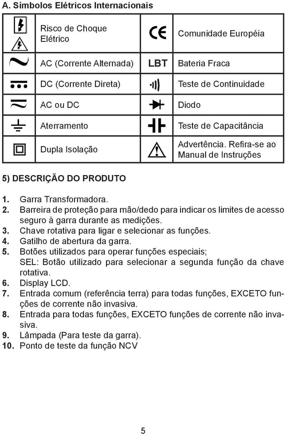 Barreira de proteção para mão/dedo para indicar os limites de acesso seguro à garra durante as medições. 3. Chave rotativa para ligar e selecionar as funções. 4. Gatilho de abertura da garra. 5.