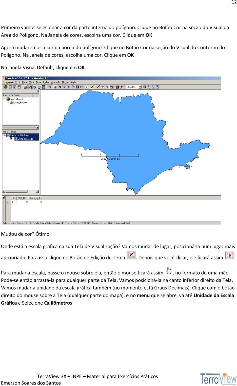 Clique em OK Na janela Visual Default, clique em OK. Mudou de cor? Ótimo. Onde está a escala gráfica na sua Tela de Visualização? Vamos mudar de lugar, posicioná la num lugar mais apropriado.