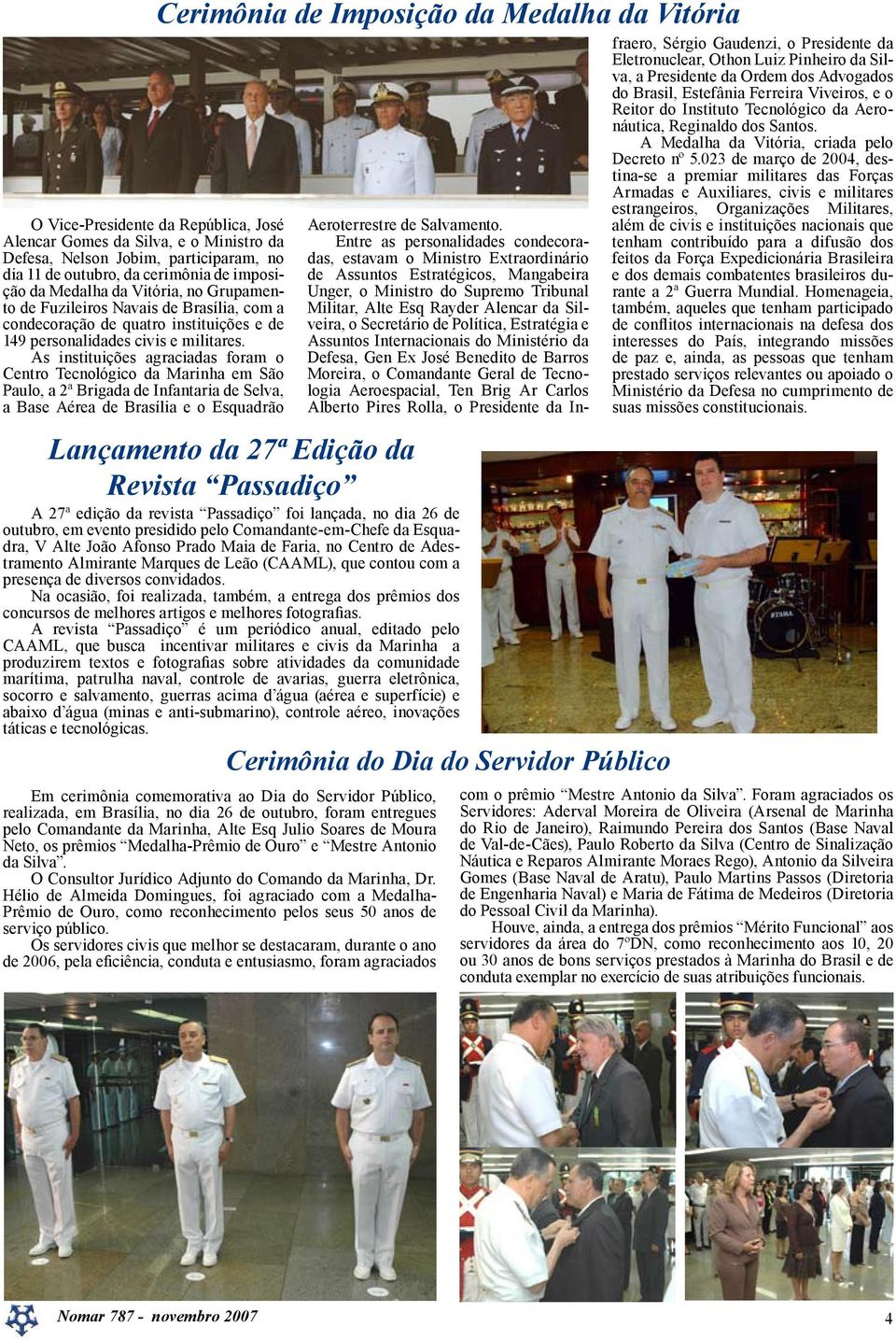 As instituições agraciadas foram o Centro Tecnológico da Marinha em São Paulo, a 2ª Brigada de Infantaria de Selva, a Base Aérea de Brasília e o Esquadrão Cerimônia de Imposição da Medalha da Vitória