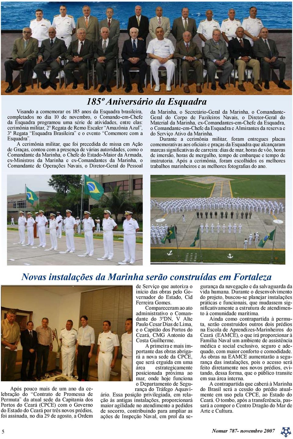 A cerimônia militar, que foi precedida de missa em Ação de Graças, contou com a presença de várias autoridades, como o Comandante da Marinha, o Chefe do Estado-Maior da Armada, ex-ministros da