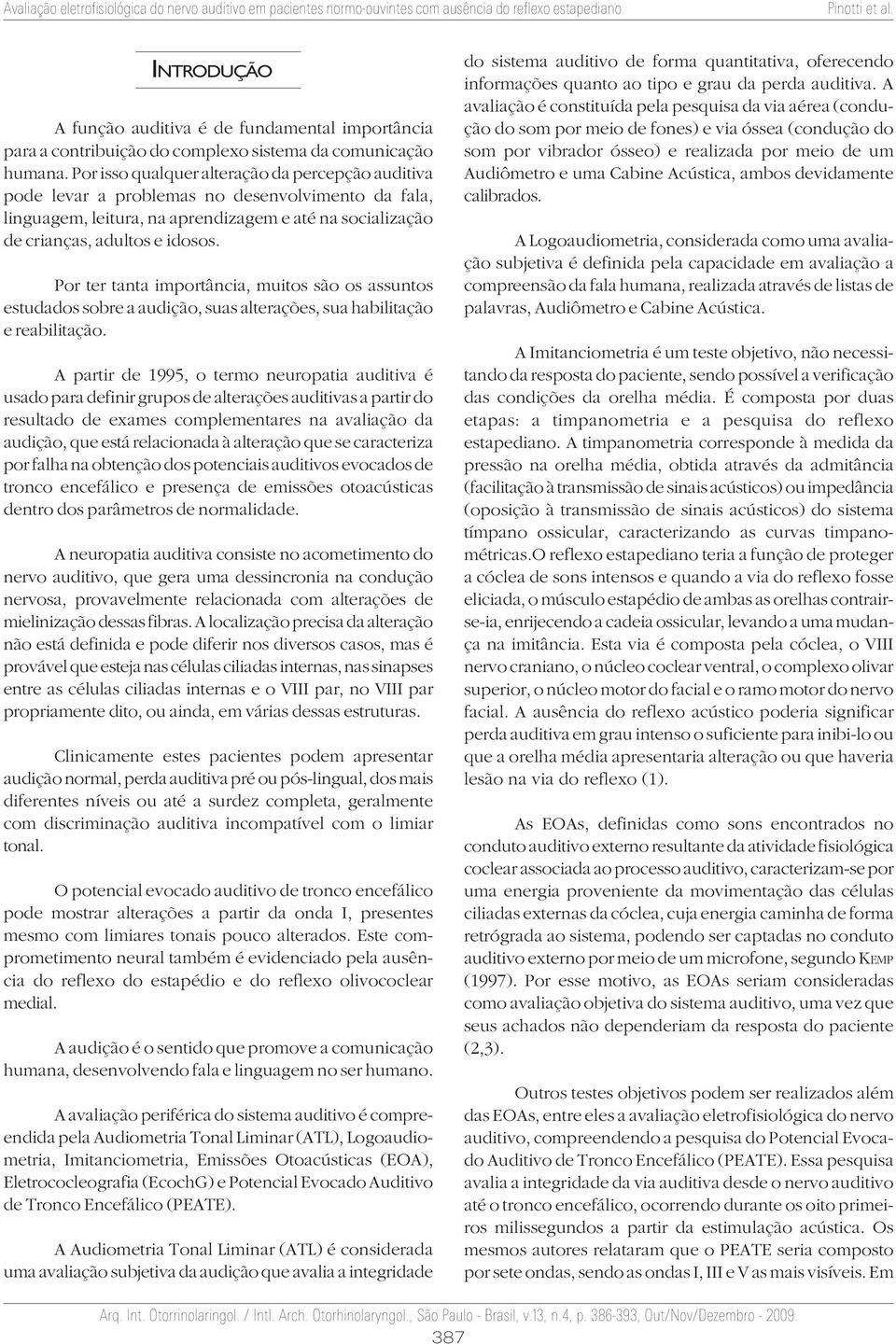 Por ter tanta importância, muitos são os assuntos estudados sobre a audição, suas alterações, sua habilitação e reabilitação.