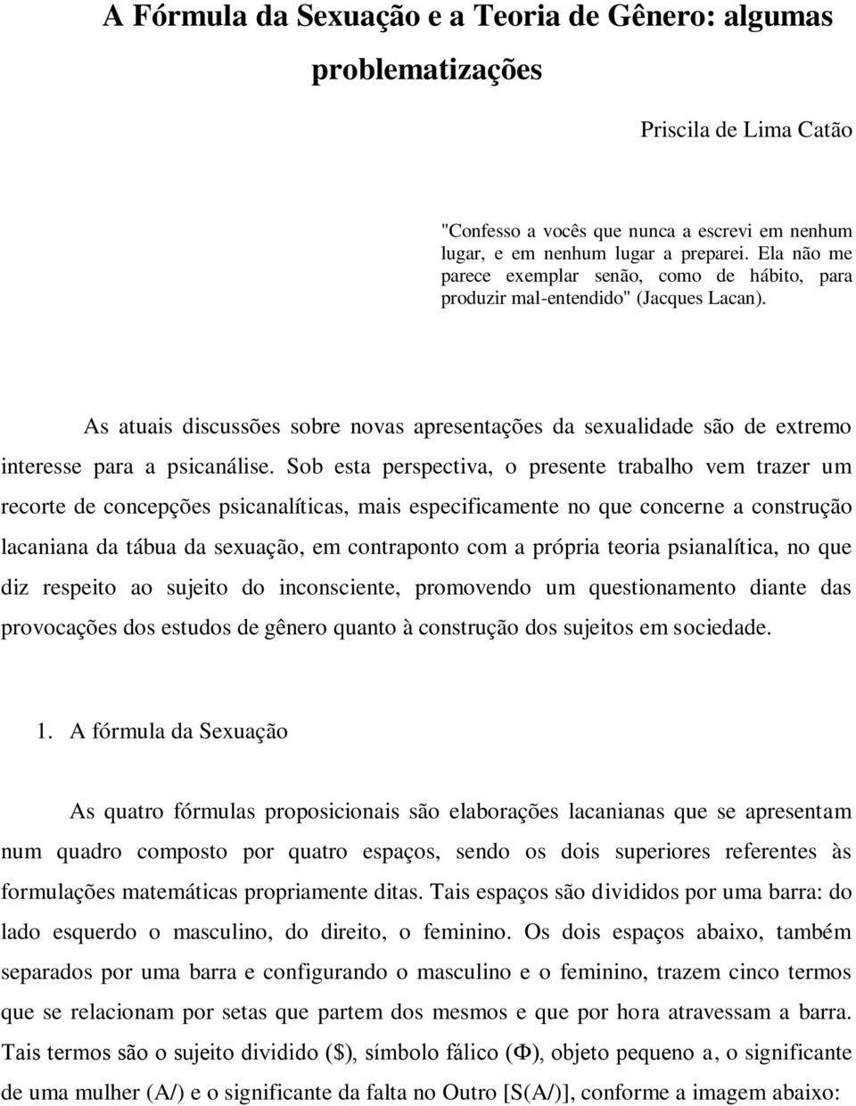 As atuais discussões sobre novas apresentações da sexualidade são de extremo interesse para a psicanálise.