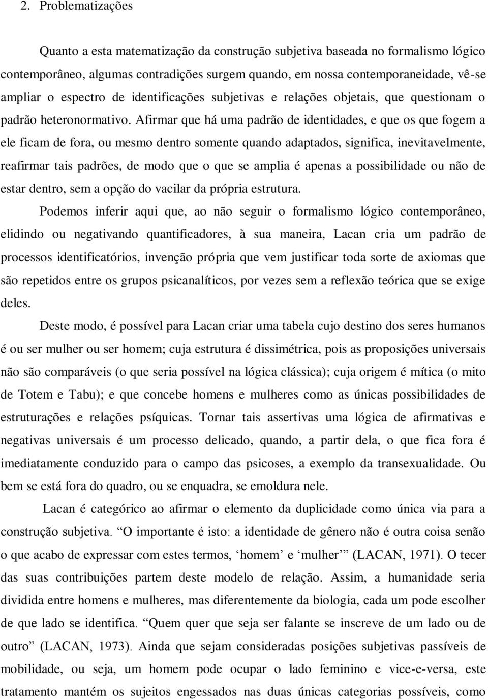 Afirmar que há uma padrão de identidades, e que os que fogem a ele ficam de fora, ou mesmo dentro somente quando adaptados, significa, inevitavelmente, reafirmar tais padrões, de modo que o que se