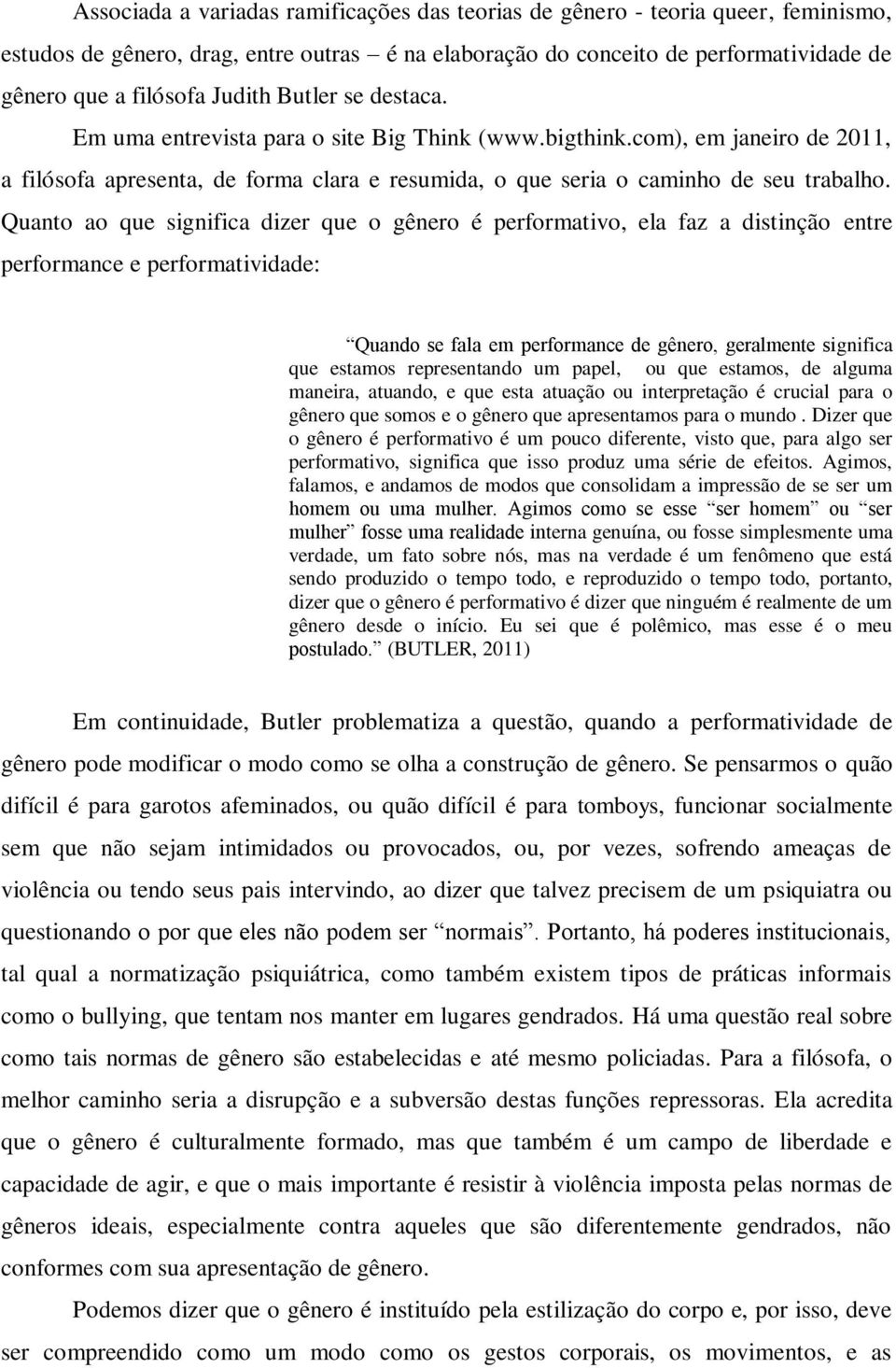 Quanto ao que significa dizer que o gênero é performativo, ela faz a distinção entre performance e performatividade: Quando se fala em performance de gênero, geralmente significa que estamos