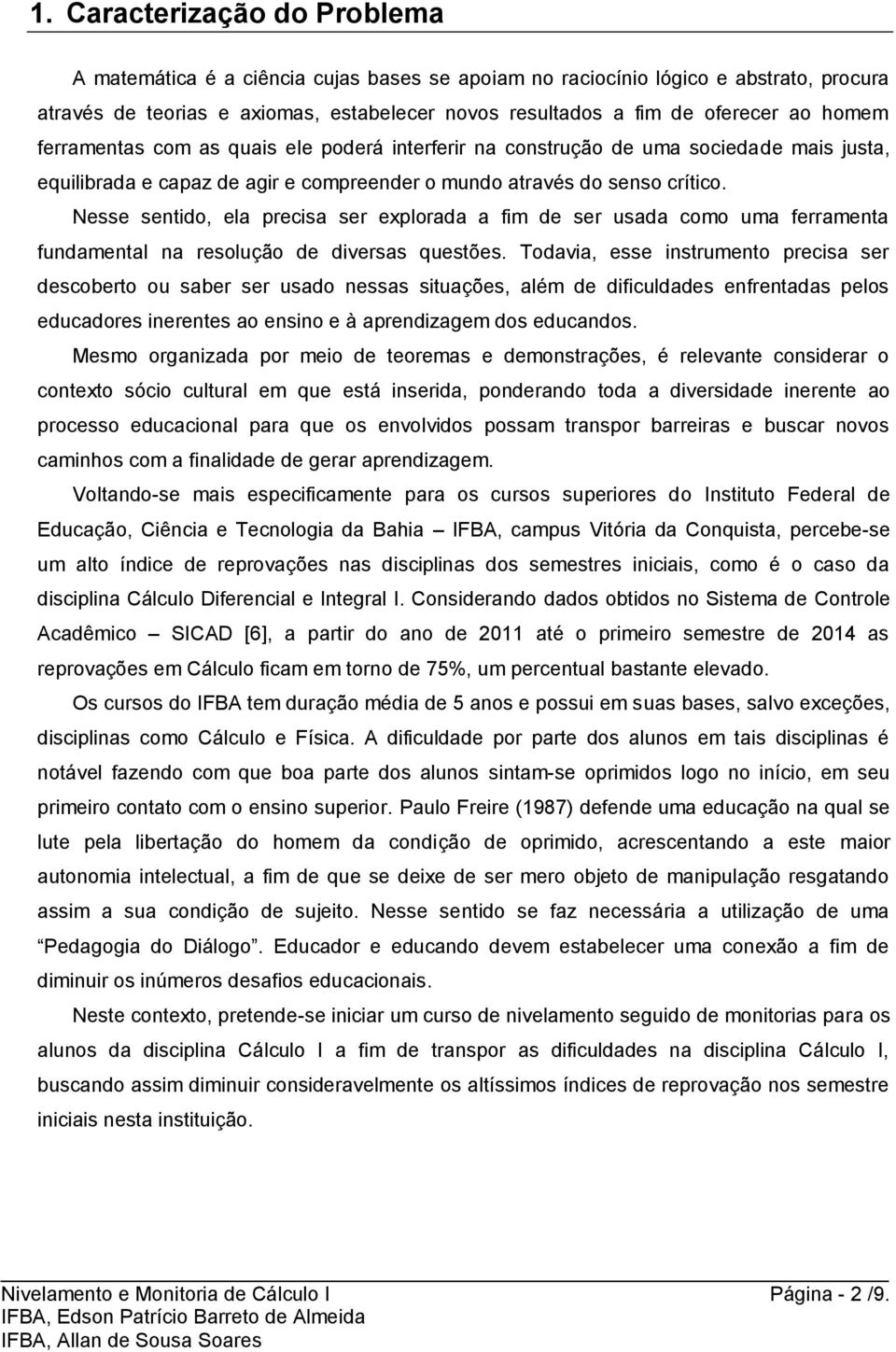 Nesse sentido, ela precisa ser explorada a fim de ser usada como uma ferramenta fundamental na resolução de diversas questões.