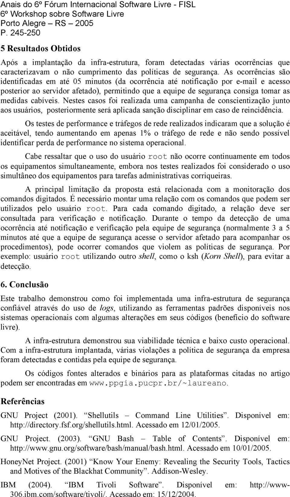 cabíveis. Nestes casos foi realizada uma campanha de conscientização junto aos usuários, posteriormente será aplicada sanção disciplinar em caso de reincidência.