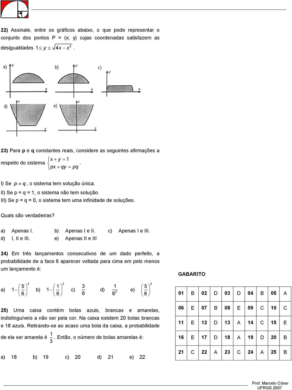 III) Se p = q = 0, o sistema tem uma ifiidade de soluções. Quais são verdadeiras? a) Apeas I. b) Apeas I e II. c) Apeas I e III. d) I, II e III.