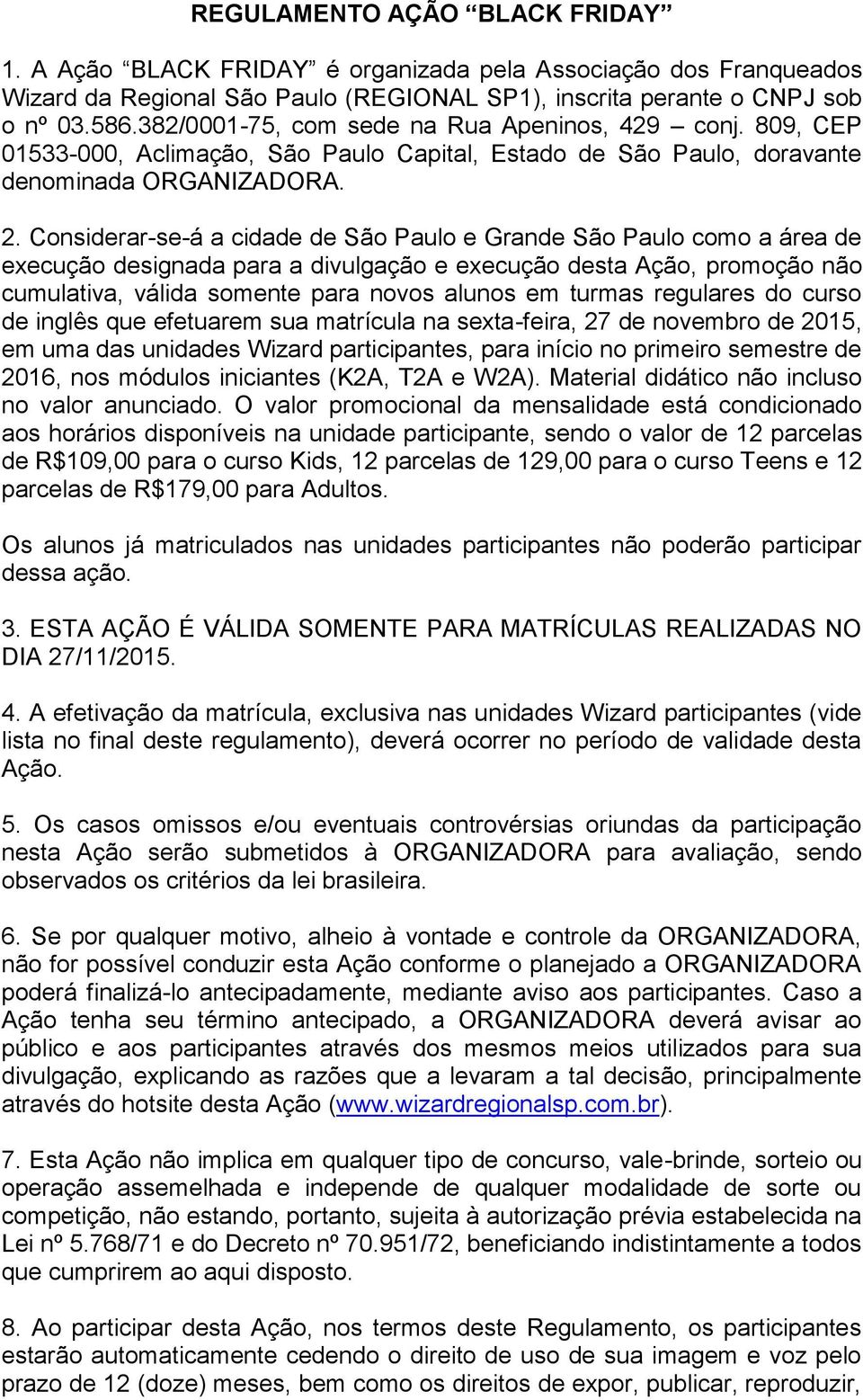 Considerar-se-á a cidade de São Paulo e Grande São Paulo como a área de execução designada para a divulgação e execução desta Ação, promoção não cumulativa, válida somente para novos alunos em turmas