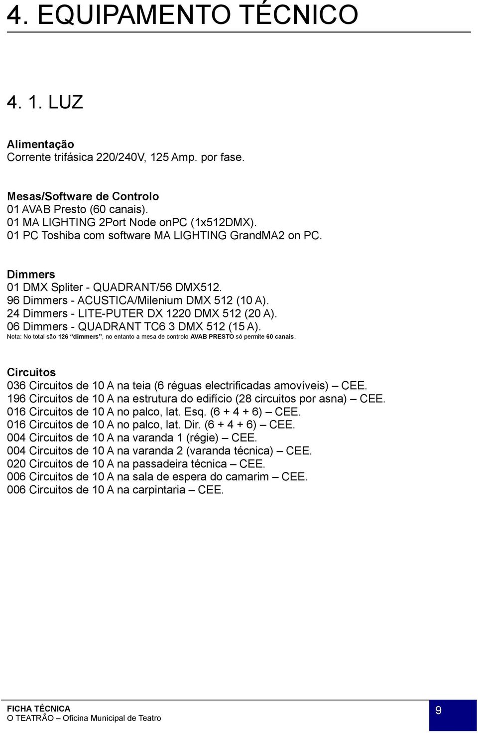 06 Dimmers - QUADRANT TC6 3 DMX 512 (15 A). Nota: No total são 126 dimmers, no entanto a mesa de controlo AVAB PRESTO só permite 60 canais.