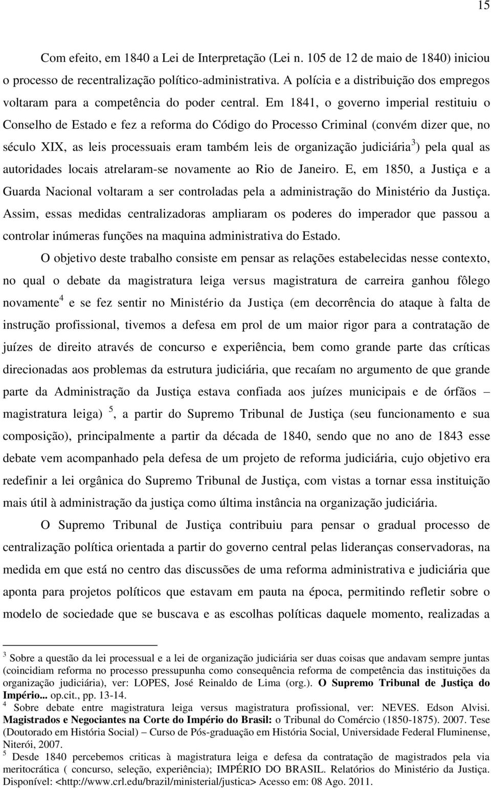 Em 1841, o governo imperial restituiu o Conselho de Estado e fez a reforma do Código do Processo Criminal (convém dizer que, no século XIX, as leis processuais eram também leis de organização