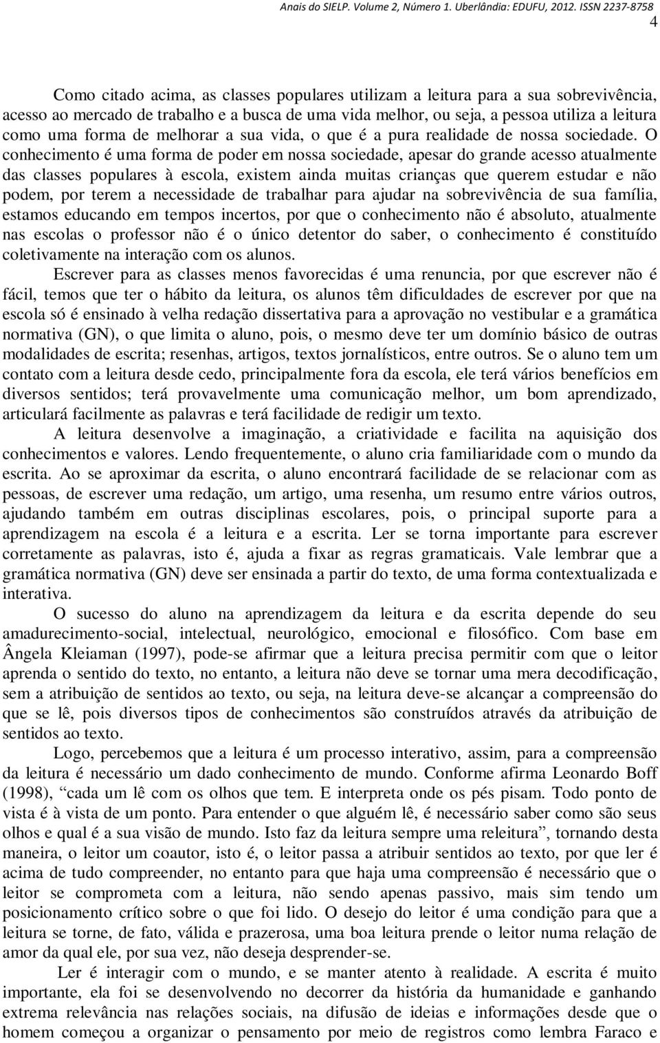 O conhecimento é uma forma de poder em nossa sociedade, apesar do grande acesso atualmente das classes populares à escola, existem ainda muitas crianças que querem estudar e não podem, por terem a