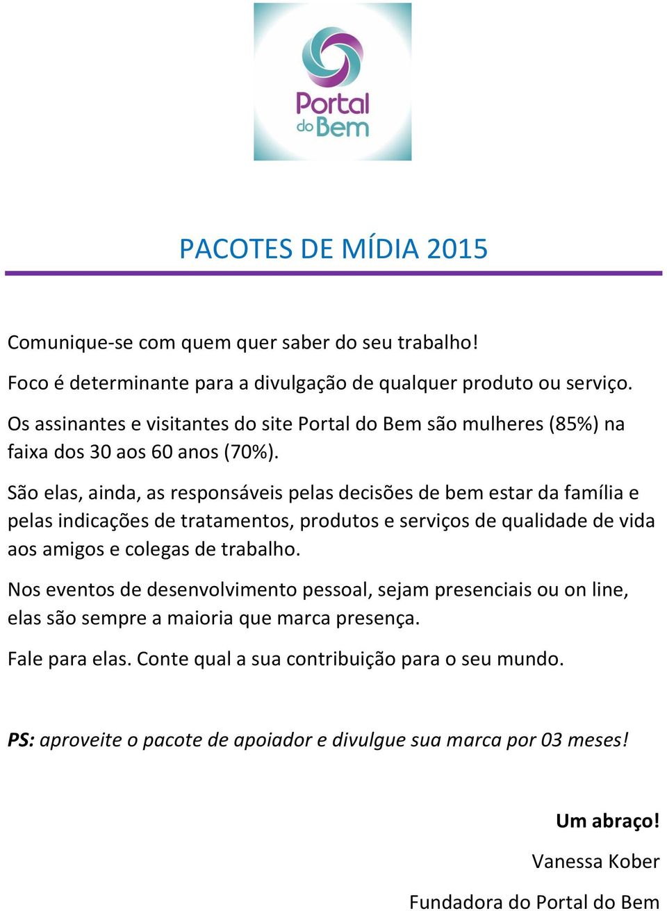 São elas, ainda, as responsáveis pelas decisões de bem estar da família e pelas indicações de tratamentos, produtos e serviços de qualidade de vida aos amigos e colegas de trabalho.