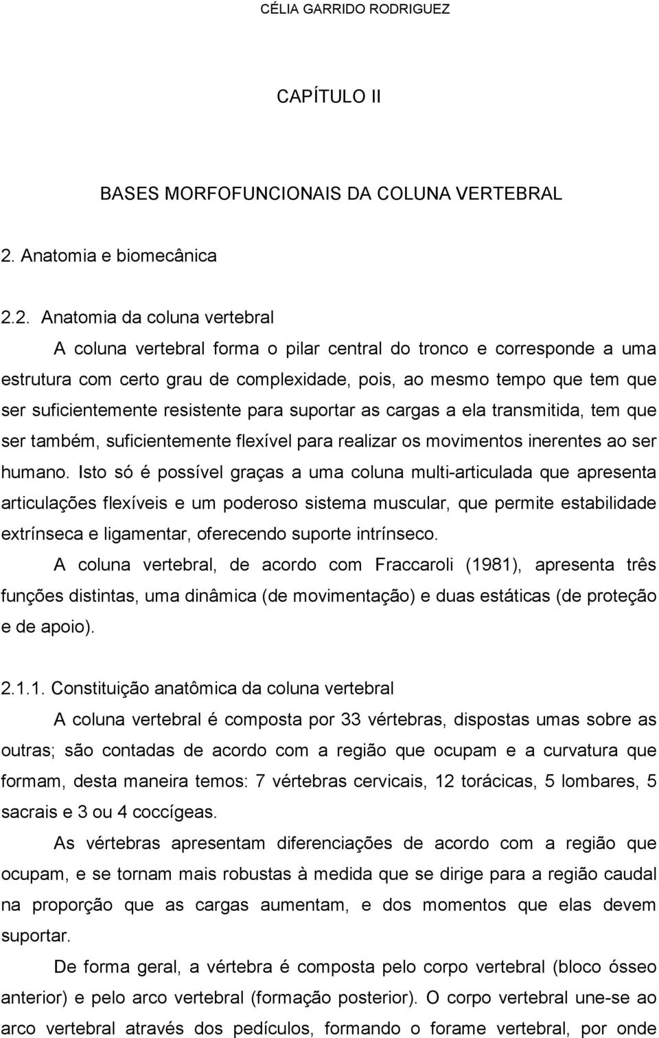 2. Anatomia da coluna vertebral A coluna vertebral forma o pilar central do tronco e corresponde a uma estrutura com certo grau de complexidade, pois, ao mesmo tempo que tem que ser suficientemente