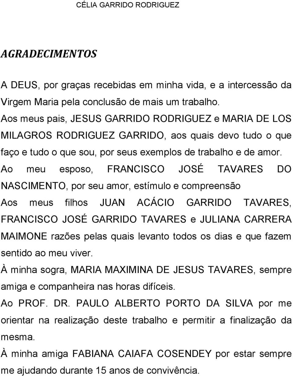 Ao meu esposo, FRANCISCO JOSÉ TAVARES DO NASCIMENTO, por seu amor, estímulo e compreensão Aos meus filhos JUAN ACÁCIO GARRIDO TAVARES, FRANCISCO JOSÉ GARRIDO TAVARES e JULIANA CARRERA MAIMONE razões