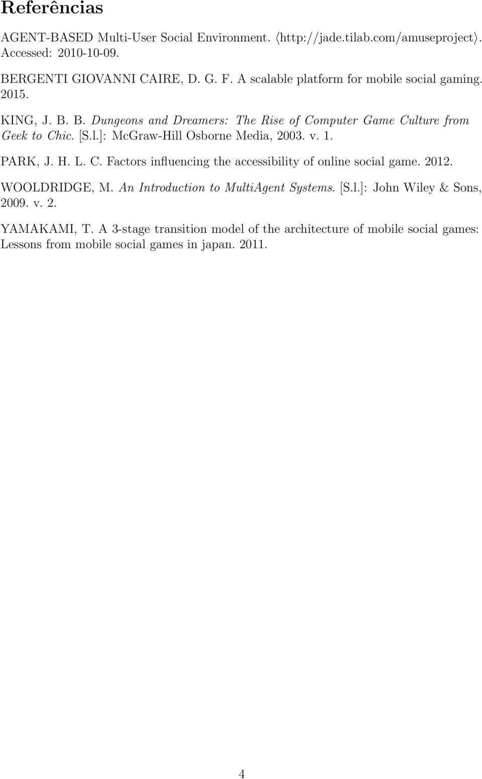 v. 1. PARK, J. H. L. C. Factors influencing the accessibility of online social game. 2012. WOOLDRIDGE, M. An Introduction to MultiAgent Systems. [S.l.]: John Wiley & Sons, 2009.