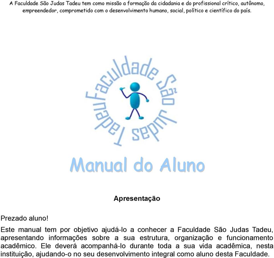 Este manual tem por objetivo ajudá-lo a conhecer a Faculdade São Judas Tadeu, apresentando informações sobre a sua estrutura, organização e