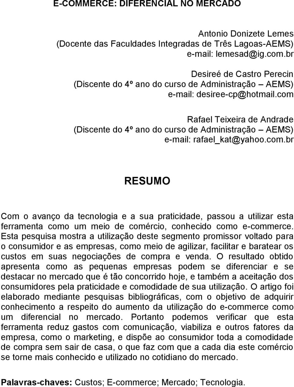 com Rafael Teixeira de Andrade (Discente do 4º ano do curso de Administração AEMS) e-mail: rafael_kat@yahoo.com.br RESUMO Com o avanço da tecnologia e a sua praticidade, passou a utilizar esta ferramenta como um meio de comércio, conhecido como e-commerce.