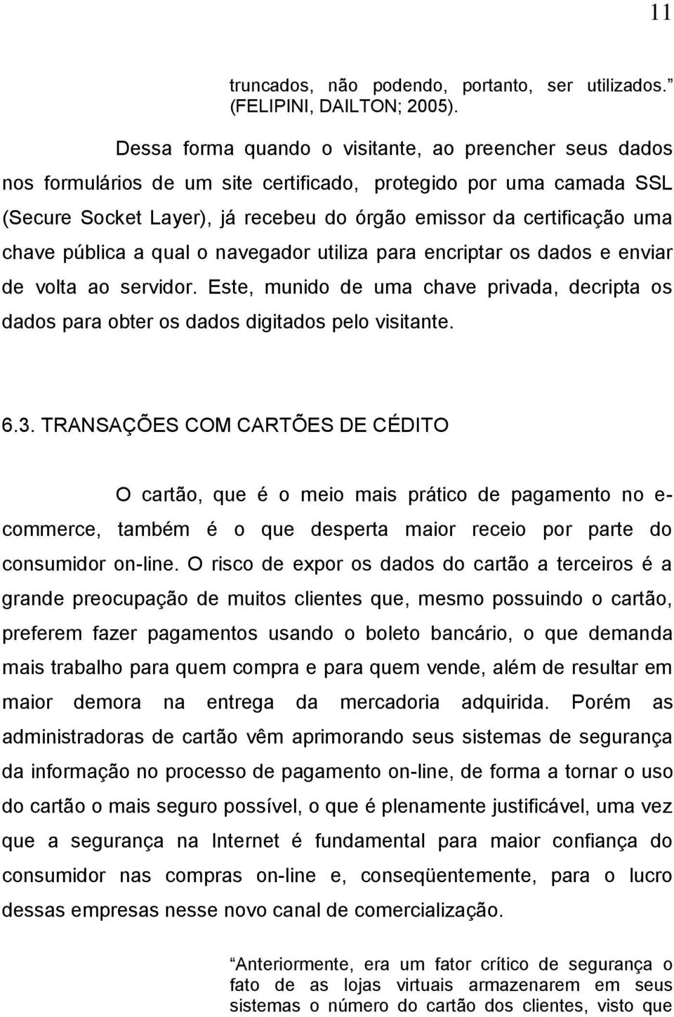 chave pública a qual o navegador utiliza para encriptar os dados e enviar de volta ao servidor. Este, munido de uma chave privada, decripta os dados para obter os dados digitados pelo visitante. 6.3.