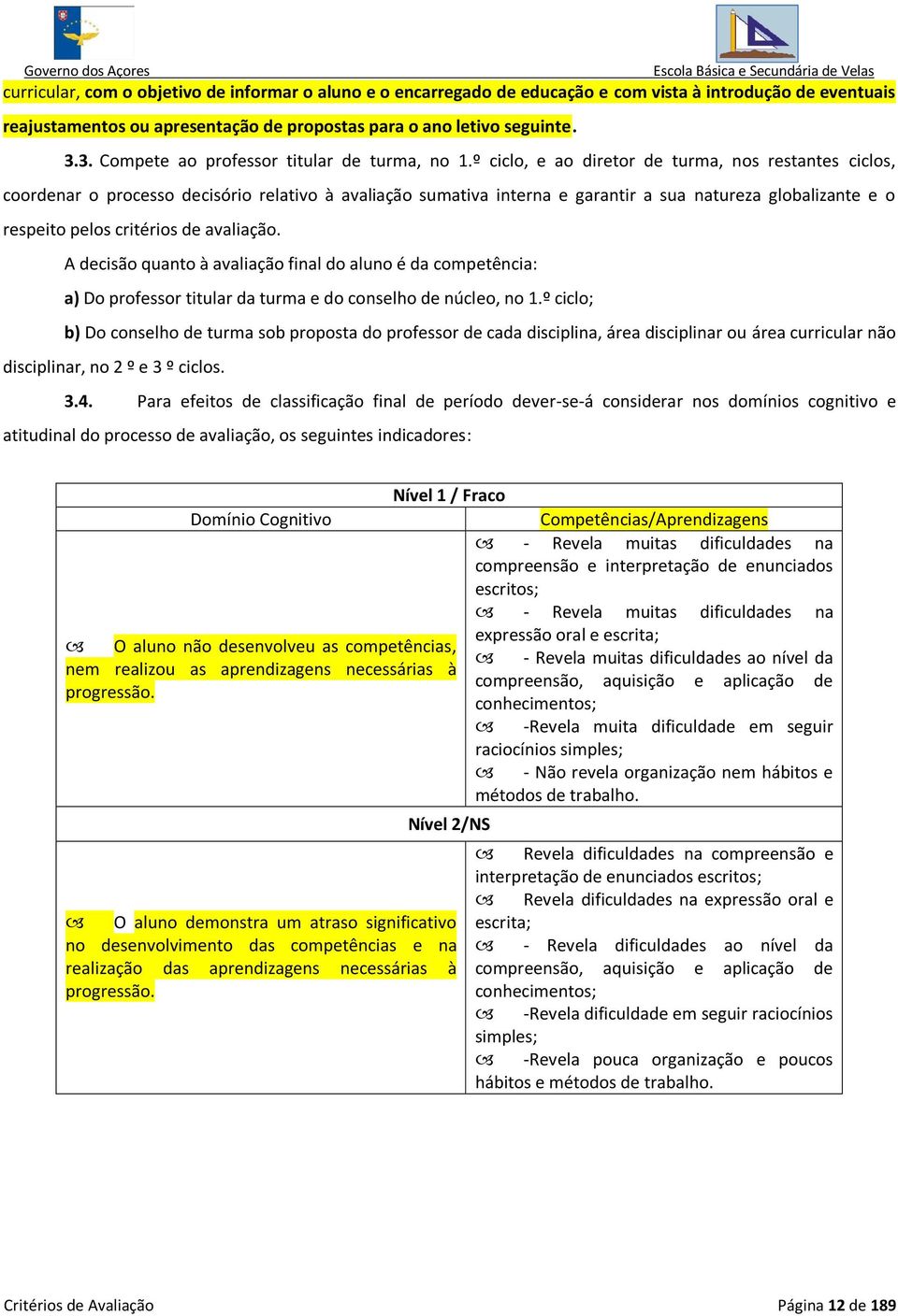 º ciclo, e ao diretor de turma, nos restantes ciclos, coordenar o processo decisório relativo à avaliação sumativa interna e garantir a sua natureza globalizante e o respeito pelos critérios de