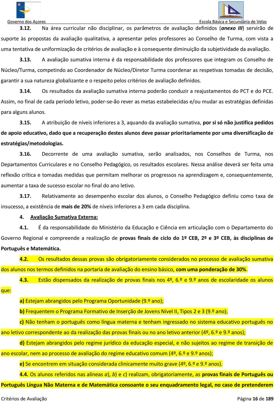 A avaliação sumativa interna é da responsabilidade dos professores que integram os Conselho de Núcleo/Turma, competindo ao Coordenador de Núcleo/Diretor Turma coordenar as respetivas tomadas de