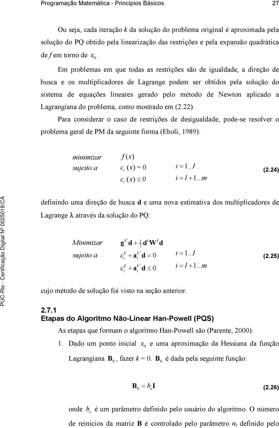 Lagrangana do problema, como mosrado em (.). Para consderar o caso de resrções de desgualdade, pode-se resolver o problema geral de PM da segune forma (Ebol, 989): mnmzar f ( x ) sujeo a c ( x )= =.