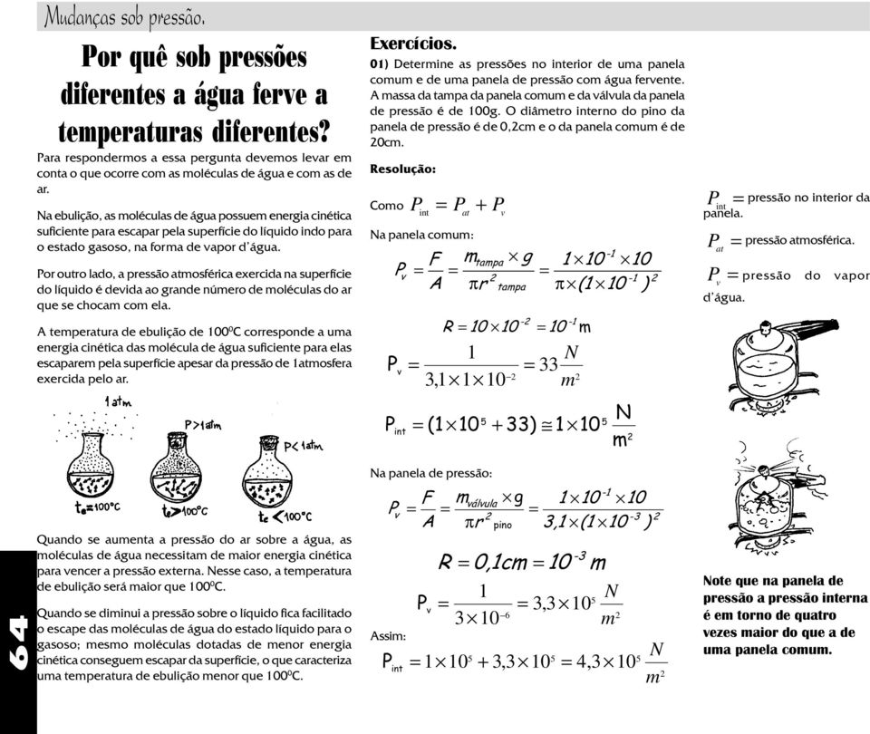 Por outro lado, a pressão atosférica exercida na superfície do líquido é devida ao grande núero de oléculas do ar que se choca co ela.