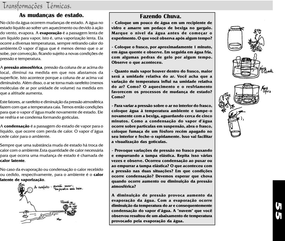 o vapor d'água que é enos denso que o ar sobe, por convecção, ficando sujeito a novas condições de pressão e teperatura.